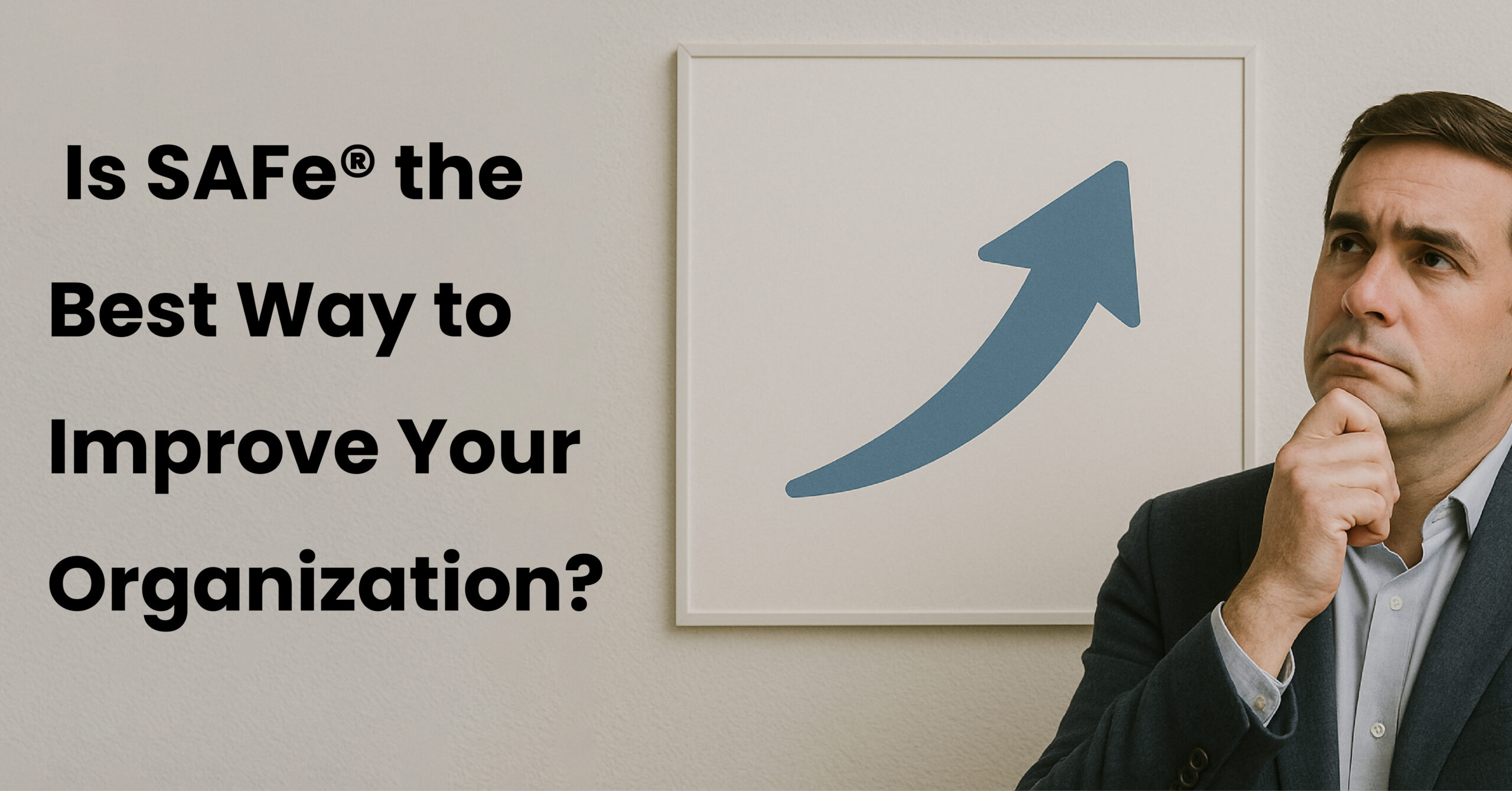 Is SAFe® the Best Way to Improve Your Organization?